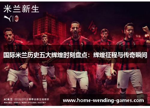 国际米兰历史五大辉煌时刻盘点：辉煌征程与传奇瞬间