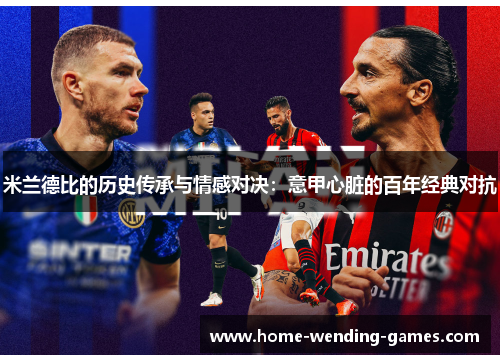 米兰德比的历史传承与情感对决：意甲心脏的百年经典对抗