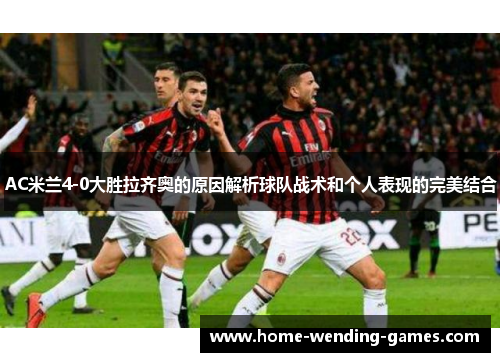 AC米兰4-0大胜拉齐奥的原因解析球队战术和个人表现的完美结合