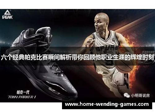 六个经典帕克比赛瞬间解析带你回顾他职业生涯的辉煌时刻