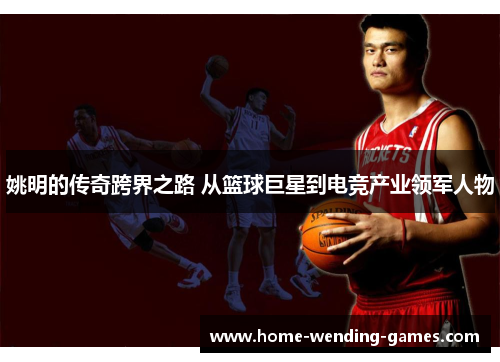 姚明的传奇跨界之路 从篮球巨星到电竞产业领军人物