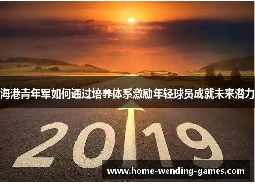 海港青年军如何通过培养体系激励年轻球员成就未来潜力