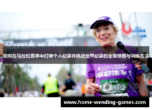 如何在马拉松赛事中打破个人纪录并挑战世界纪录的全面策略与训练方法