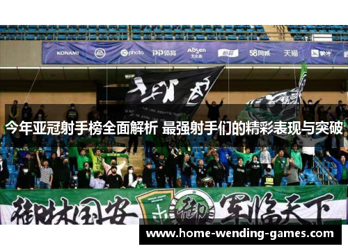 今年亚冠射手榜全面解析 最强射手们的精彩表现与突破