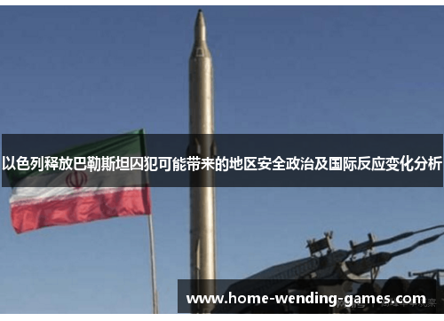 以色列释放巴勒斯坦囚犯可能带来的地区安全政治及国际反应变化分析
