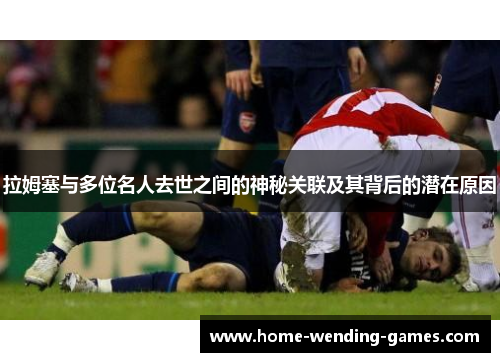 拉姆塞与多位名人去世之间的神秘关联及其背后的潜在原因