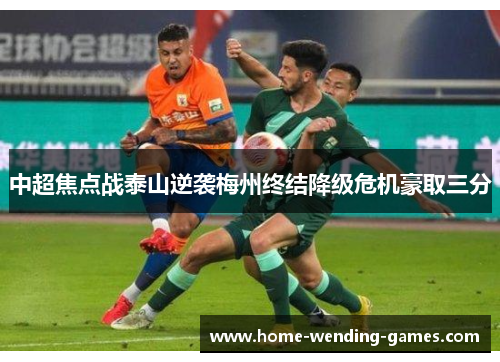 中超焦点战泰山逆袭梅州终结降级危机豪取三分