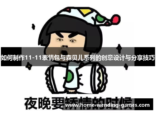 如何制作11-11表情包与森贝儿系列的创意设计与分享技巧
