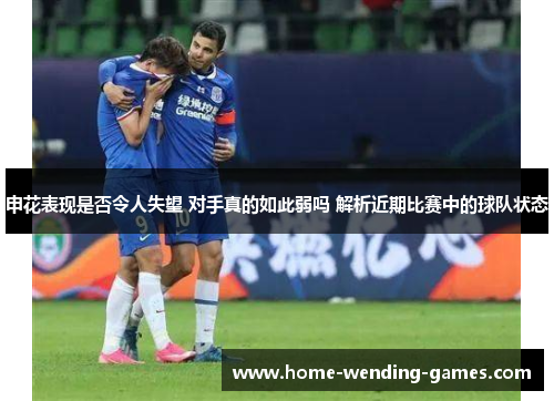 申花表现是否令人失望 对手真的如此弱吗 解析近期比赛中的球队状态