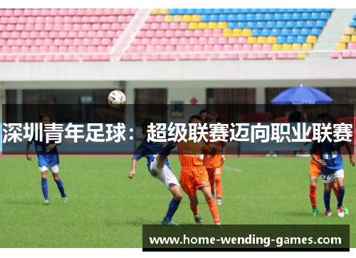 深圳青年足球：超级联赛迈向职业联赛