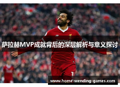 萨拉赫MVP成就背后的深层解析与意义探讨
