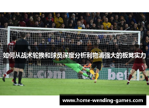 如何从战术轮换和球员深度分析利物浦强大的板凳实力