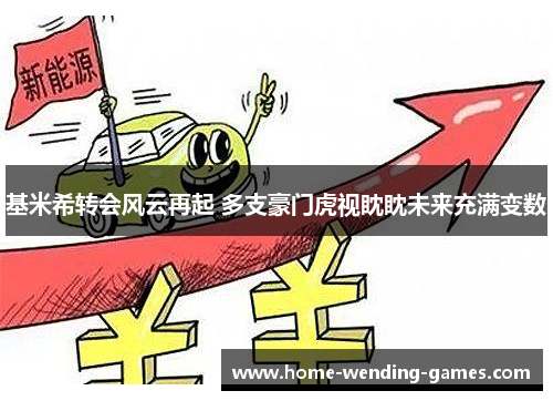 基米希转会风云再起 多支豪门虎视眈眈未来充满变数