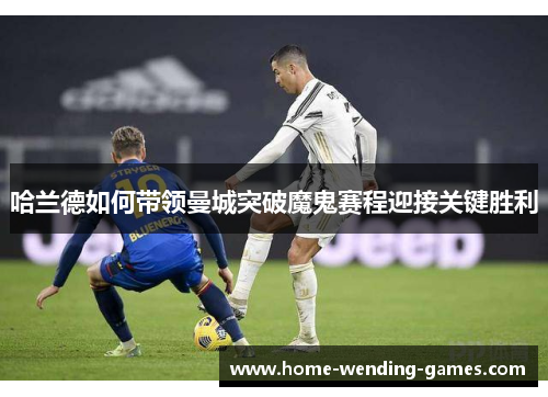 哈兰德如何带领曼城突破魔鬼赛程迎接关键胜利