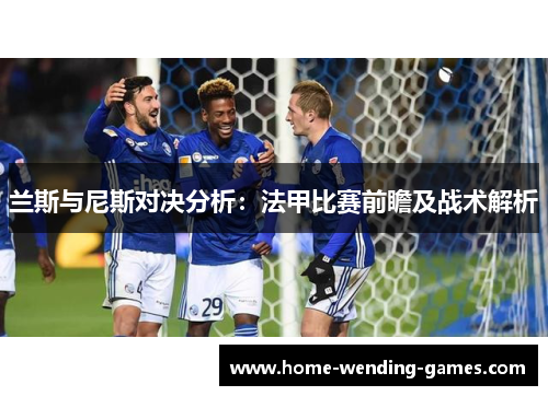兰斯与尼斯对决分析：法甲比赛前瞻及战术解析