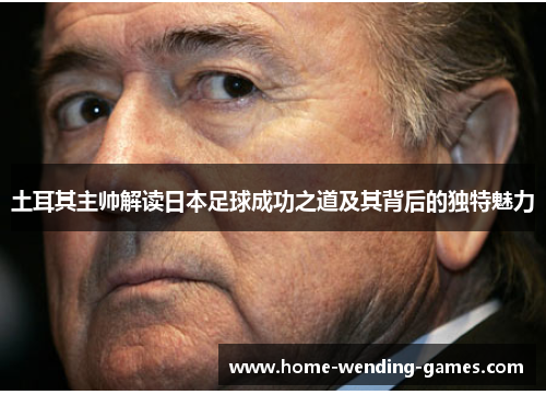 土耳其主帅解读日本足球成功之道及其背后的独特魅力