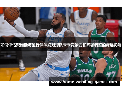 如何评估戴维斯与独行侠续约对球队未来竞争力和阵容调整的深远影响