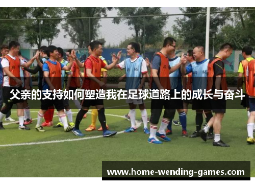 父亲的支持如何塑造我在足球道路上的成长与奋斗