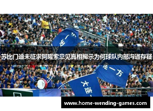 苏比门迪未征求阿隆索意见真相揭示为何球队内部沟通存疑
