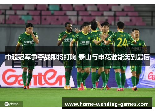 中超冠军争夺战即将打响 泰山与申花谁能笑到最后