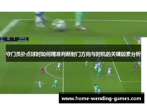 守门员扑点球时如何精准判断射门方向与时机的关键因素分析