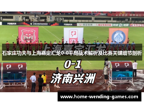 石家庄功夫与上海嘉定汇龙0-0平局战术解析及比赛关键细节剖析