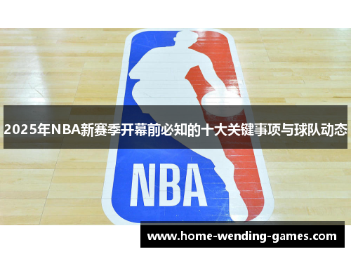 2025年NBA新赛季开幕前必知的十大关键事项与球队动态