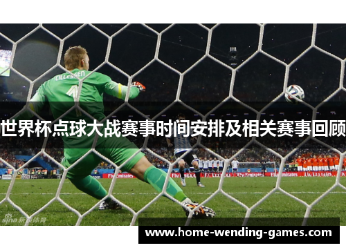 世界杯点球大战赛事时间安排及相关赛事回顾