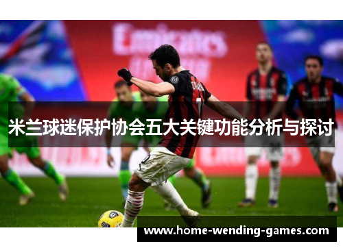 米兰球迷保护协会五大关键功能分析与探讨