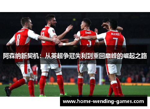 阿森纳新契机：从英超争冠失利到重回巅峰的崛起之路