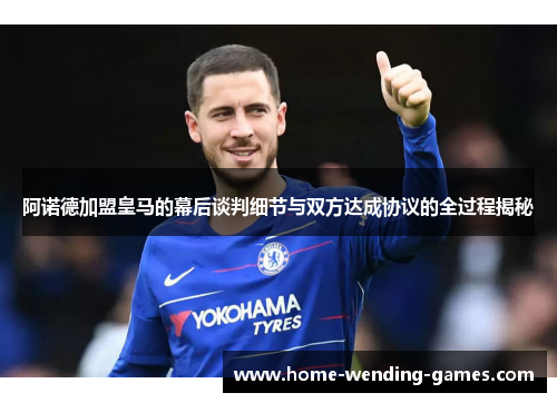 阿诺德加盟皇马的幕后谈判细节与双方达成协议的全过程揭秘