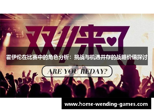 霍伊伦在比赛中的角色分析：挑战与机遇并存的战略价值探讨