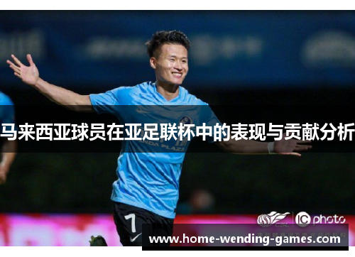 马来西亚球员在亚足联杯中的表现与贡献分析