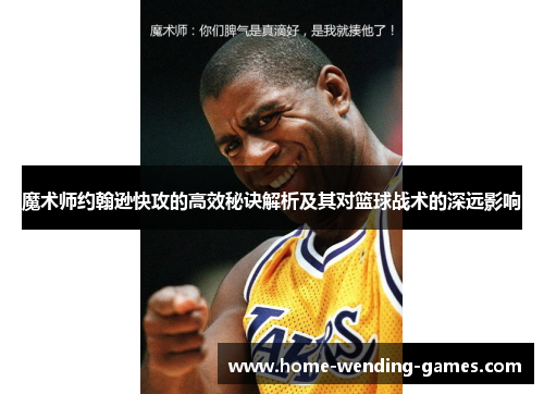 魔术师约翰逊快攻的高效秘诀解析及其对篮球战术的深远影响