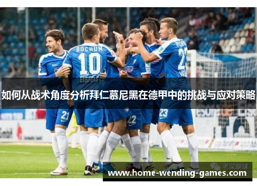 如何从战术角度分析拜仁慕尼黑在德甲中的挑战与应对策略