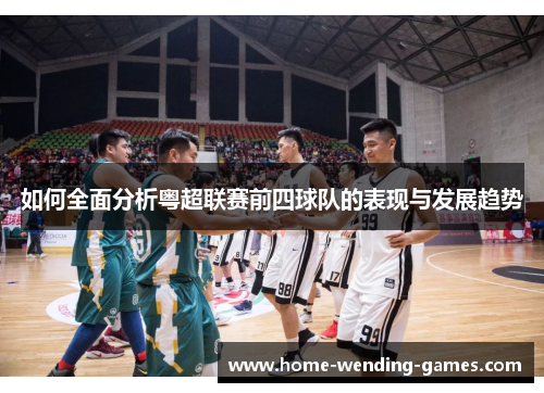 如何全面分析粤超联赛前四球队的表现与发展趋势