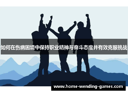 如何在伤病困境中保持职业精神与奋斗态度并有效克服挑战