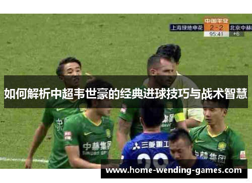 如何解析中超韦世豪的经典进球技巧与战术智慧