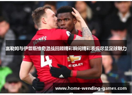 富勒姆与伊普斯维奇激战回顾精彩瞬间精彩表现尽显足球魅力