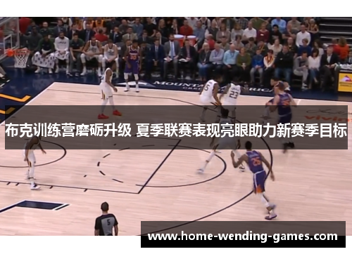 布克训练营磨砺升级 夏季联赛表现亮眼助力新赛季目标