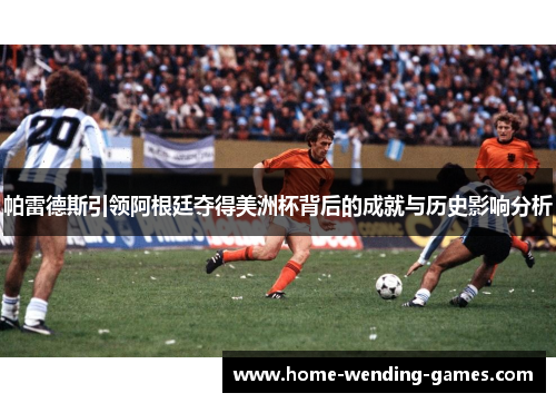 帕雷德斯引领阿根廷夺得美洲杯背后的成就与历史影响分析