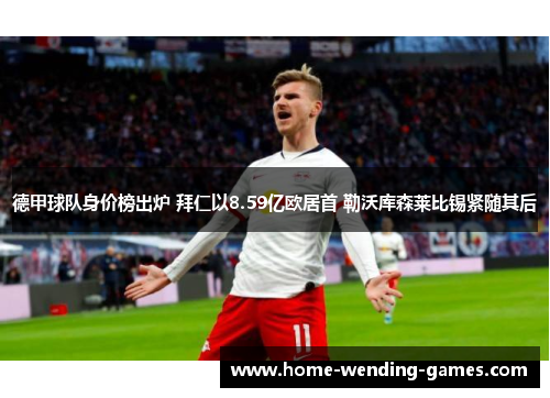 德甲球队身价榜出炉 拜仁以8.59亿欧居首 勒沃库森莱比锡紧随其后