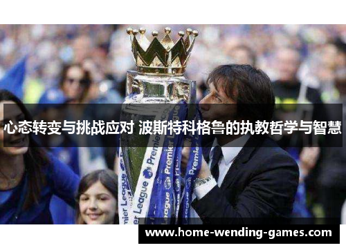 心态转变与挑战应对 波斯特科格鲁的执教哲学与智慧 心态转变与挑战应对 波斯特科格鲁的执教哲学与智慧
