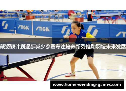 戴资颖计划逐步减少参赛专注培养新秀推动羽坛未来发展