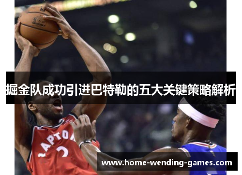 掘金队成功引进巴特勒的五大关键策略解析