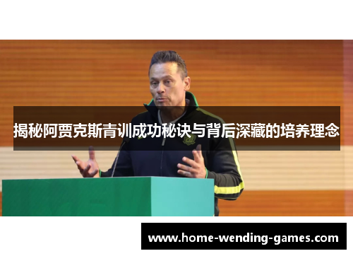 揭秘阿贾克斯青训成功秘诀与背后深藏的培养理念