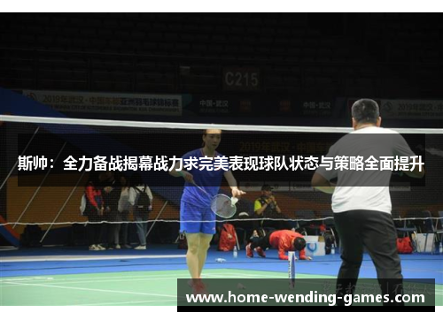 斯帅：全力备战揭幕战力求完美表现球队状态与策略全面提升