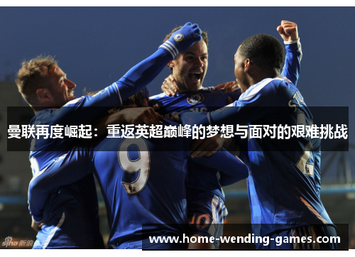 曼联再度崛起：重返英超巅峰的梦想与面对的艰难挑战