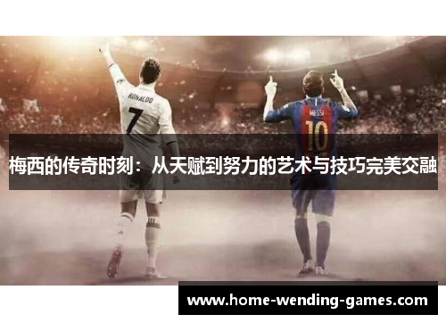 梅西的传奇时刻：从天赋到努力的艺术与技巧完美交融