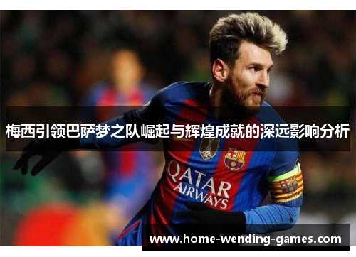 梅西引领巴萨梦之队崛起与辉煌成就的深远影响分析